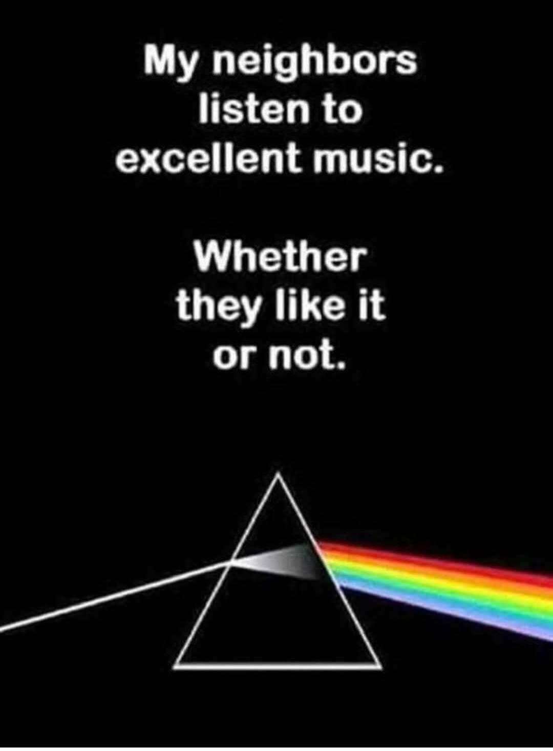 My neighbors listen to excellent music. Whether they like it or not.