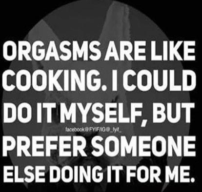 ORGASMS ARE LIKE oo o cH oo V H DOITMYSELF BUT PREFER SOMEONE ELSE DOING IT FOR ME