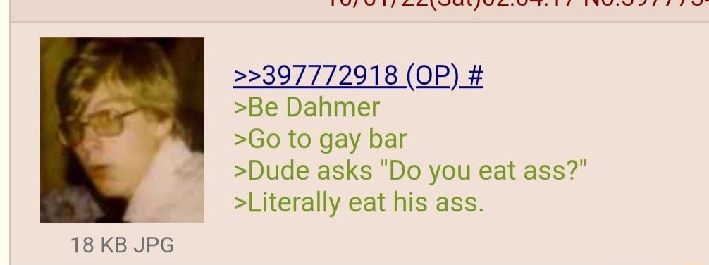 e e Ao AR ARt i e St 22397772918 OP Be Dahmer Go to gay bar Dude asks Do you eat ass Literally eat his ass 18KB JPG