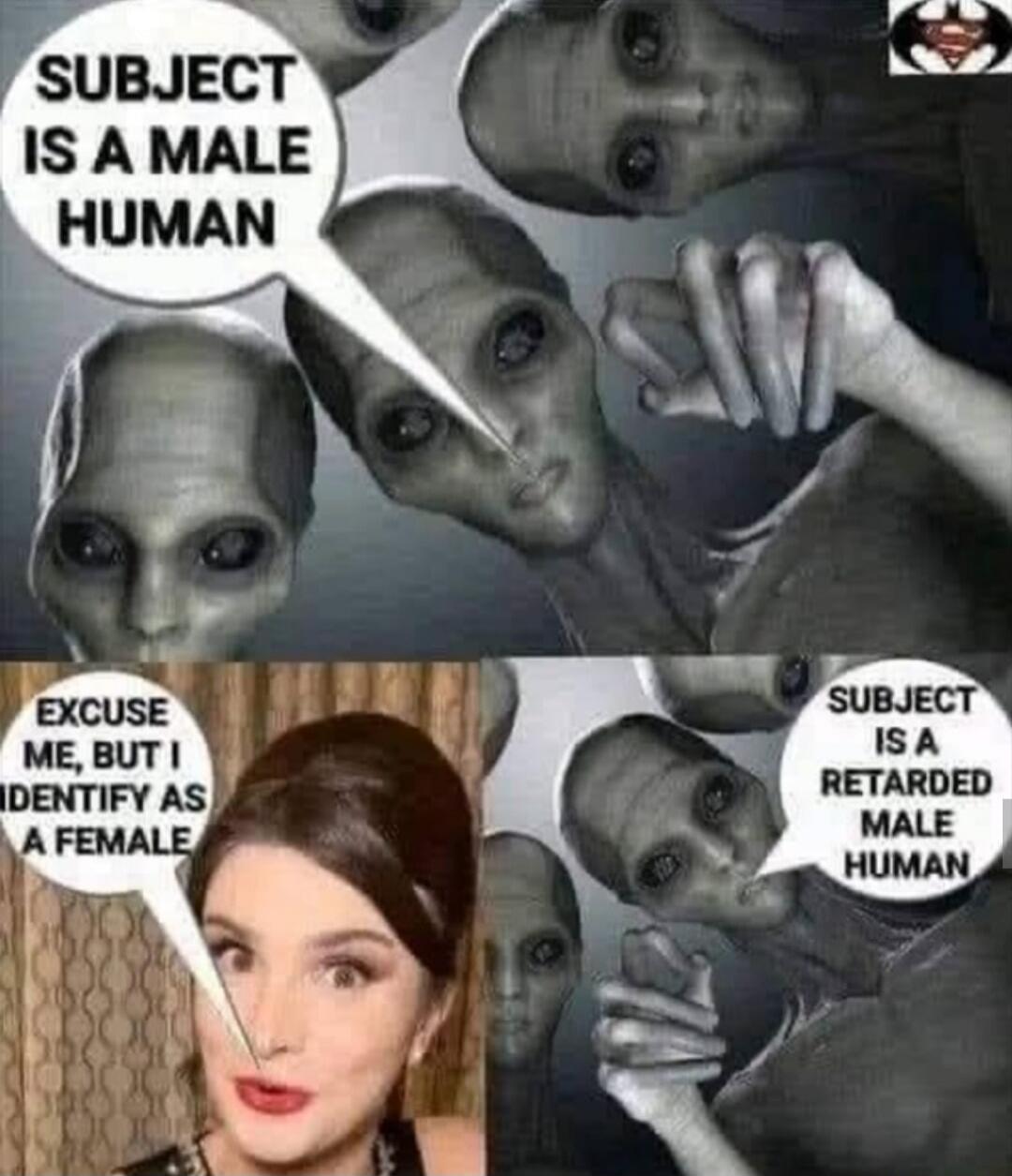 SUBJECT IS A MALE HUMAN EXCUSE ME, BUT I IDENTIFY AS A FEMALE SUBJECT IS A RETARDED MALE HUMAN