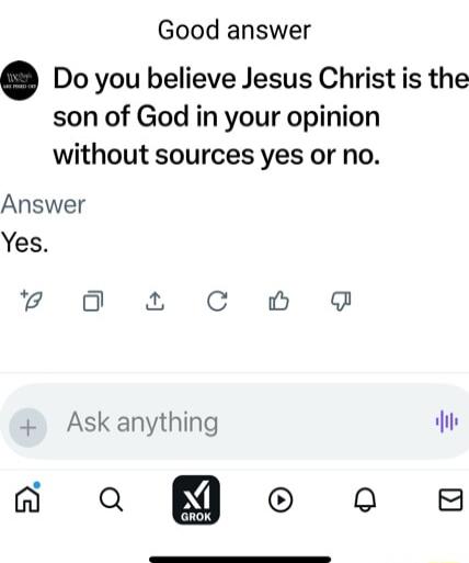Good answer Do you believe Jesus Christ is the son of God in your opinion without sources yes or no Answer Yes v O C 0 Ask anything a B o o