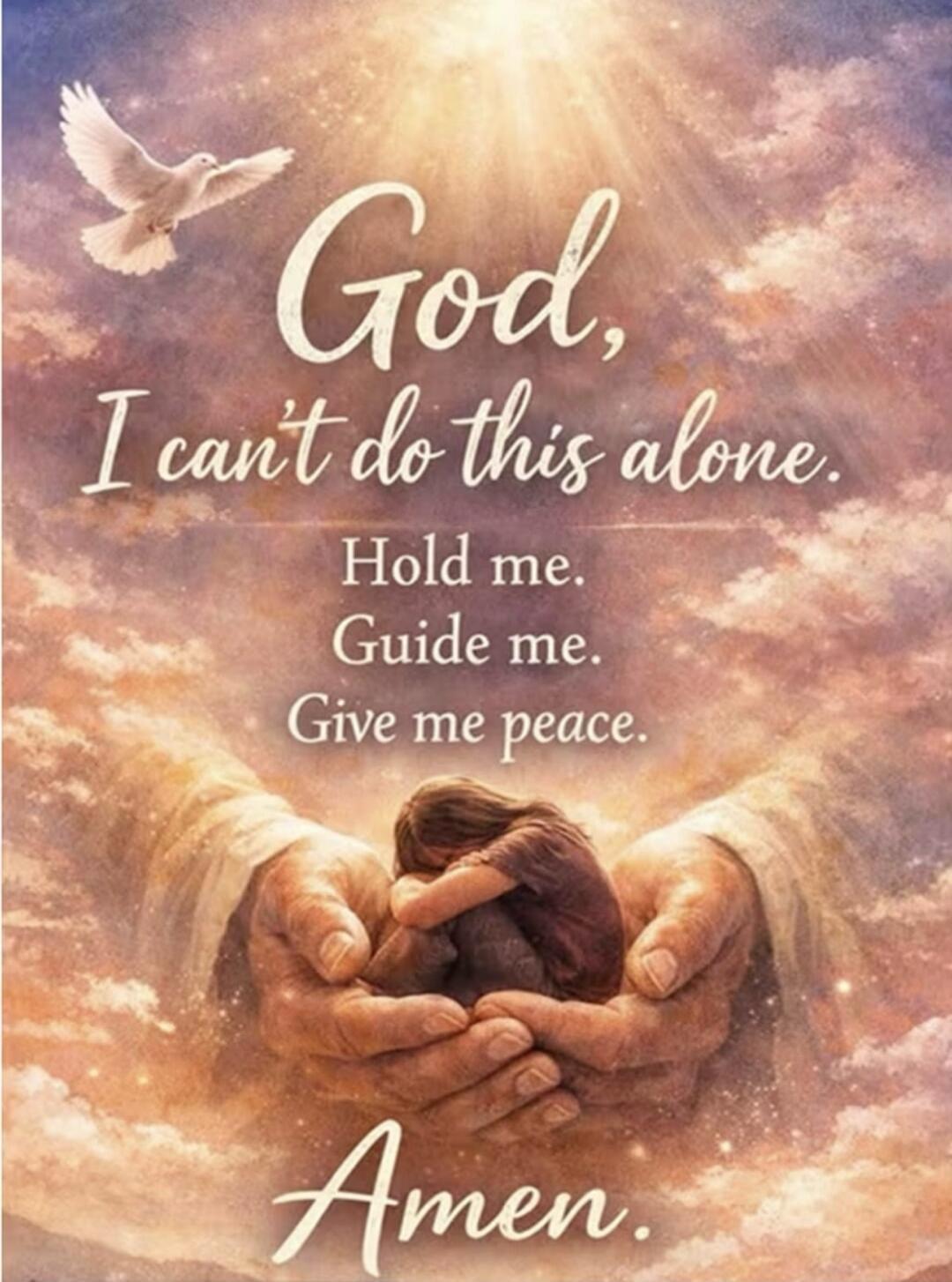 God, I can't do this alone. Hold me. Guide me. Give me peace. Amen.