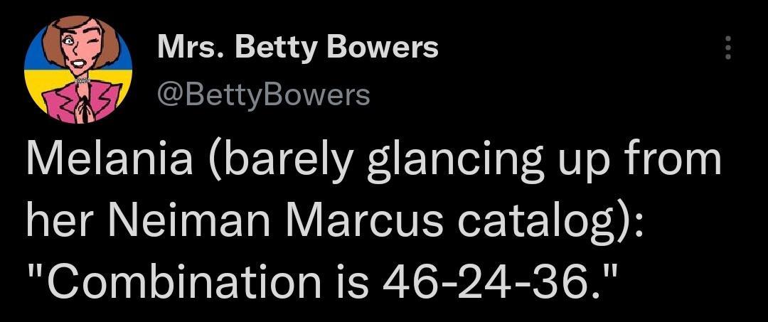 Mrs Betty Bowers BettyBowers Melania barely glancing up from her Neiman Marcus catalog Combination is 46 24 36