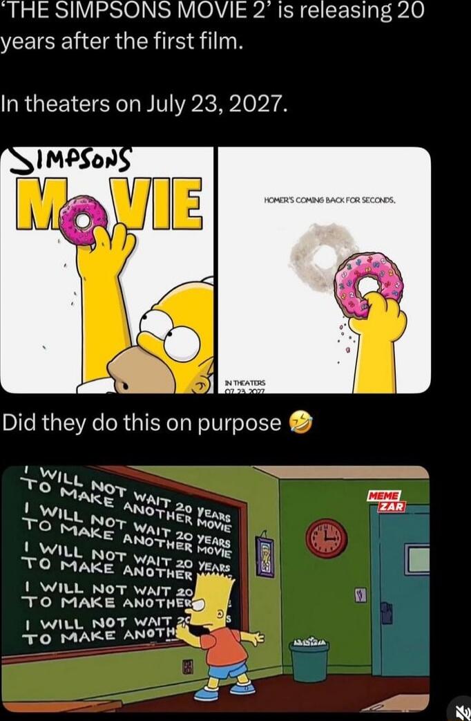 THE SIMPSONS MOVIE 2 is releasing 20 years after the first film. In theaters on July 23, 2027. SIMPSONS MOVIE HOMER'S COMING BACK FOR SECONDS. IN THEATERS 07.23.2027 Did they do this on purpose