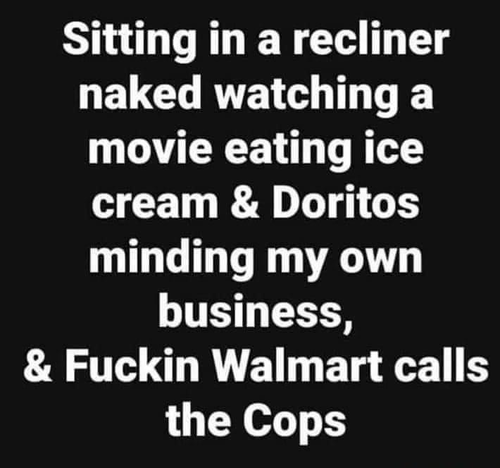 Sitting in a recliner GELCHRTEN T TE movie eating ice R RV G minding my own LT RS AT O B Bl e S the Cops