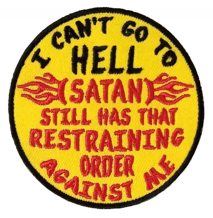 I CAN'T GO TO HELL (SATAN) STILL HAS THAT RESTRAINING ORDER AGAINST ME