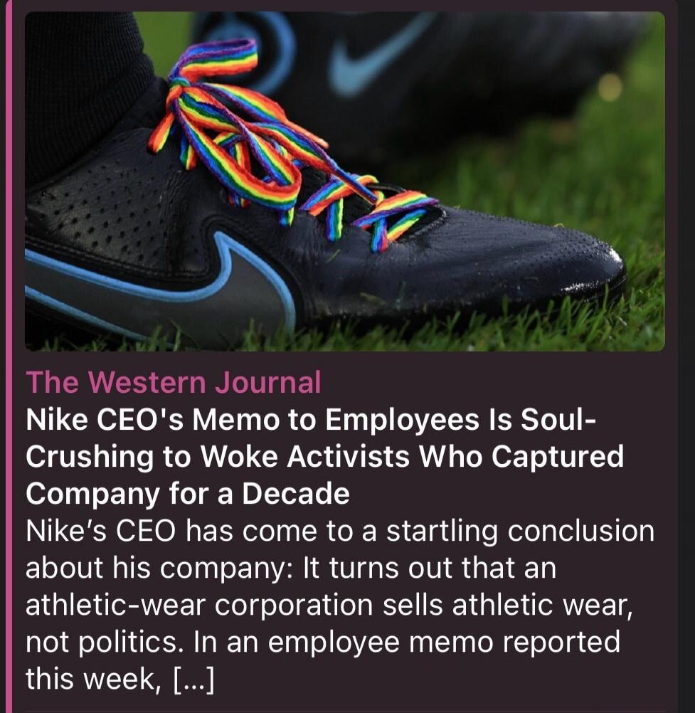 The Western Journal Nike CEO's Memo to Employees Is Soul-Crushing to Woke Activists Who Captured Company for a Decade Nike's CEO has come to a startling conclusion about his company: It turns out that an athletic-wear corporation sells athletic wear, not politics. In an employee memo reported this week, [...]