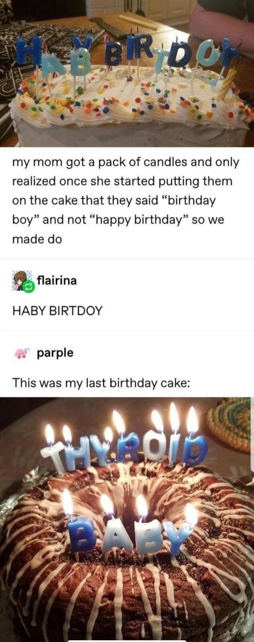 my mom got a pack of candles and only realized once she started putting them on the cake that they said birthday boy and not happy birthday so we made do airina HABY BIRTDOY parple This was my last birthday cake