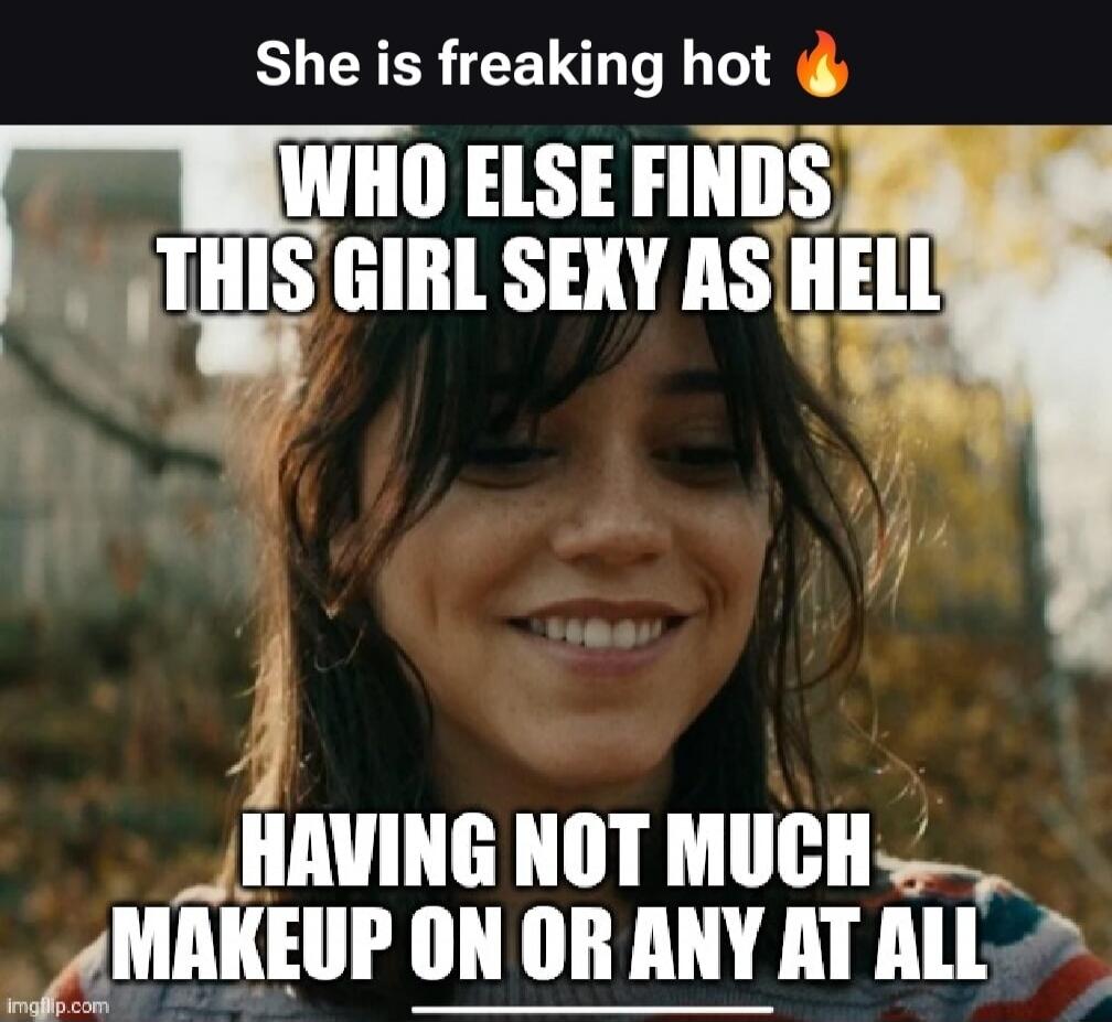 She is freaking hot 🔥
WHO ELSE FINDS THIS GIRL SEXY AS HELL
HAVING NOT MUCH MAKEUP ON OR ANY AT ALL