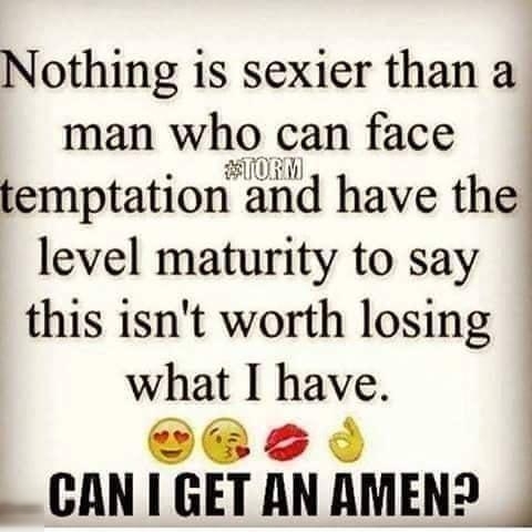 Nothing is sexier than a man who can face ElORN temptation and have the level maturity to say this isnt worth losing what I have v __CAN I GET AN AMEN _