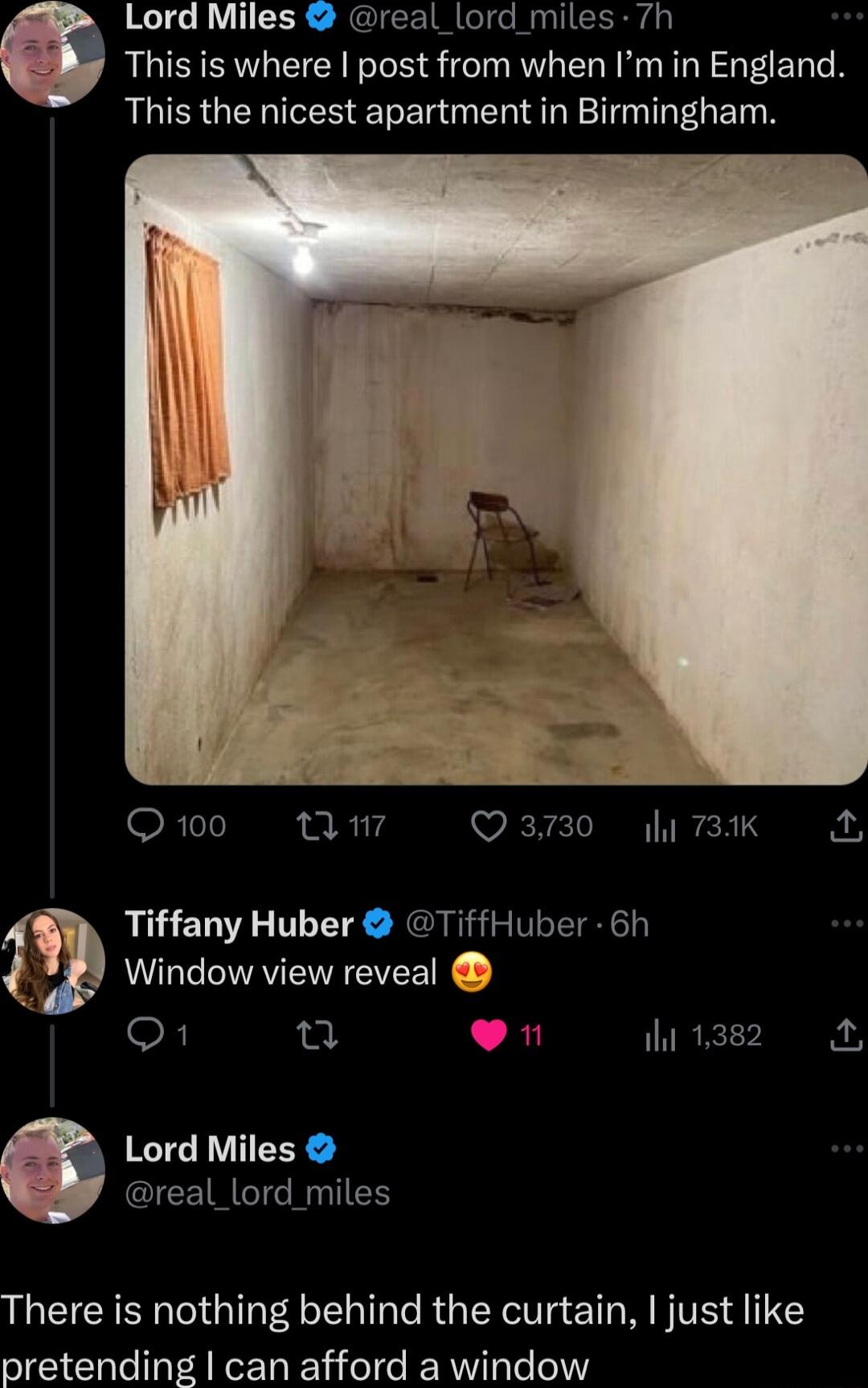 Lord Miles real_lord miles 7h This is where post from when Im in England This the nicest apartment in Birmingham R16 v Q3730 y 731K y Tiffany Huber TiffHuber 6h Window view reveal F u 1382 Lord Miles R RNIES There is nothing behind the curtain just like pretending can afford a window