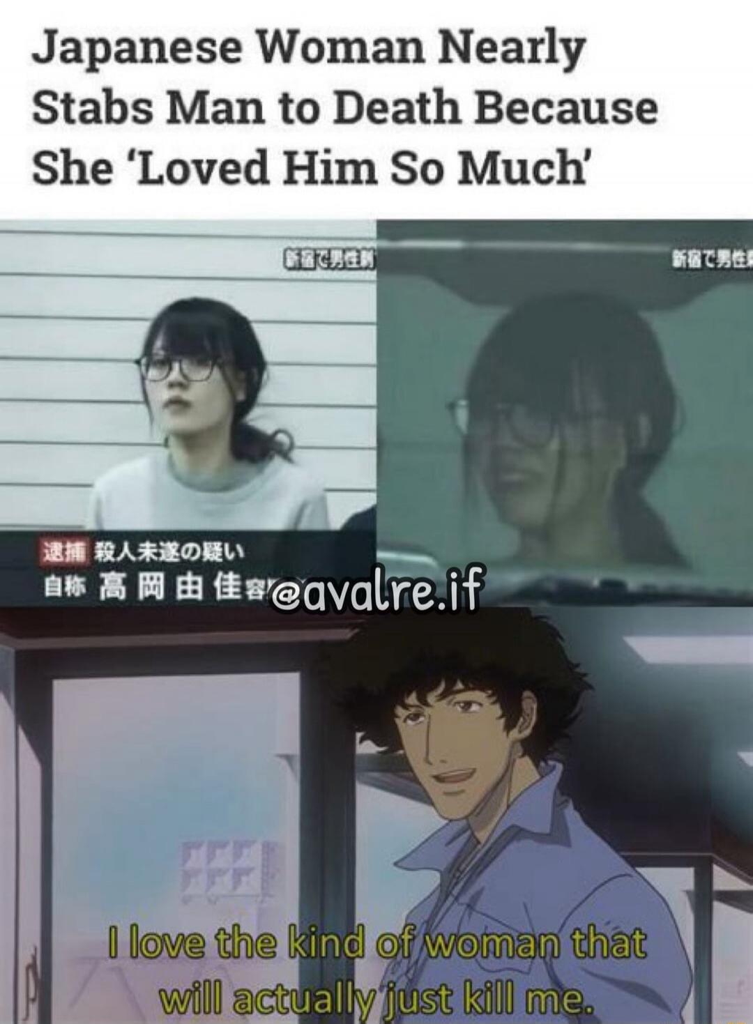 Japanese Woman Nearly Stabs Man to Death Because She 'Loved Him So Much'. I love the kind of woman that will actually just kill me.