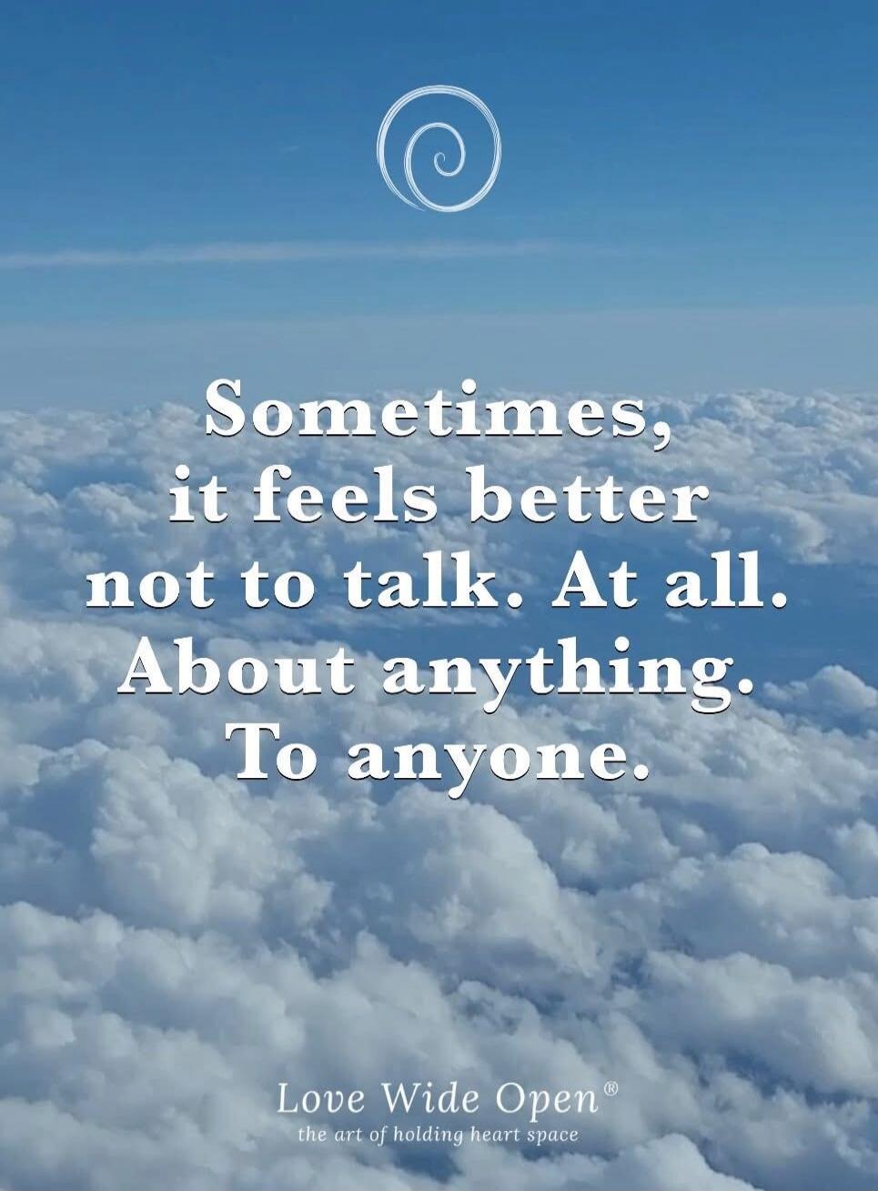 Sometimes, it feels better not to talk. At all. About anything. To anyone. Love Wide Open® the art of holding heart space