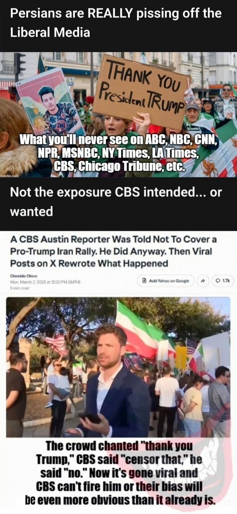 Persians are REALLY pissing off the Liberal Media. THANK YOU President TRUMP. What you'll never see on ABC, NBC, CNN, NPR, MSNBC, NY Times, LA Times, CBS, Chicago Tribune, etc. Not the exposure CBS intended... or wanted. A CBS Austin Reporter Was Told Not To Cover a Pro-Trump Iran Rally. He Did Anyway. Then Viral Posts on X Rewrote What Happened. T