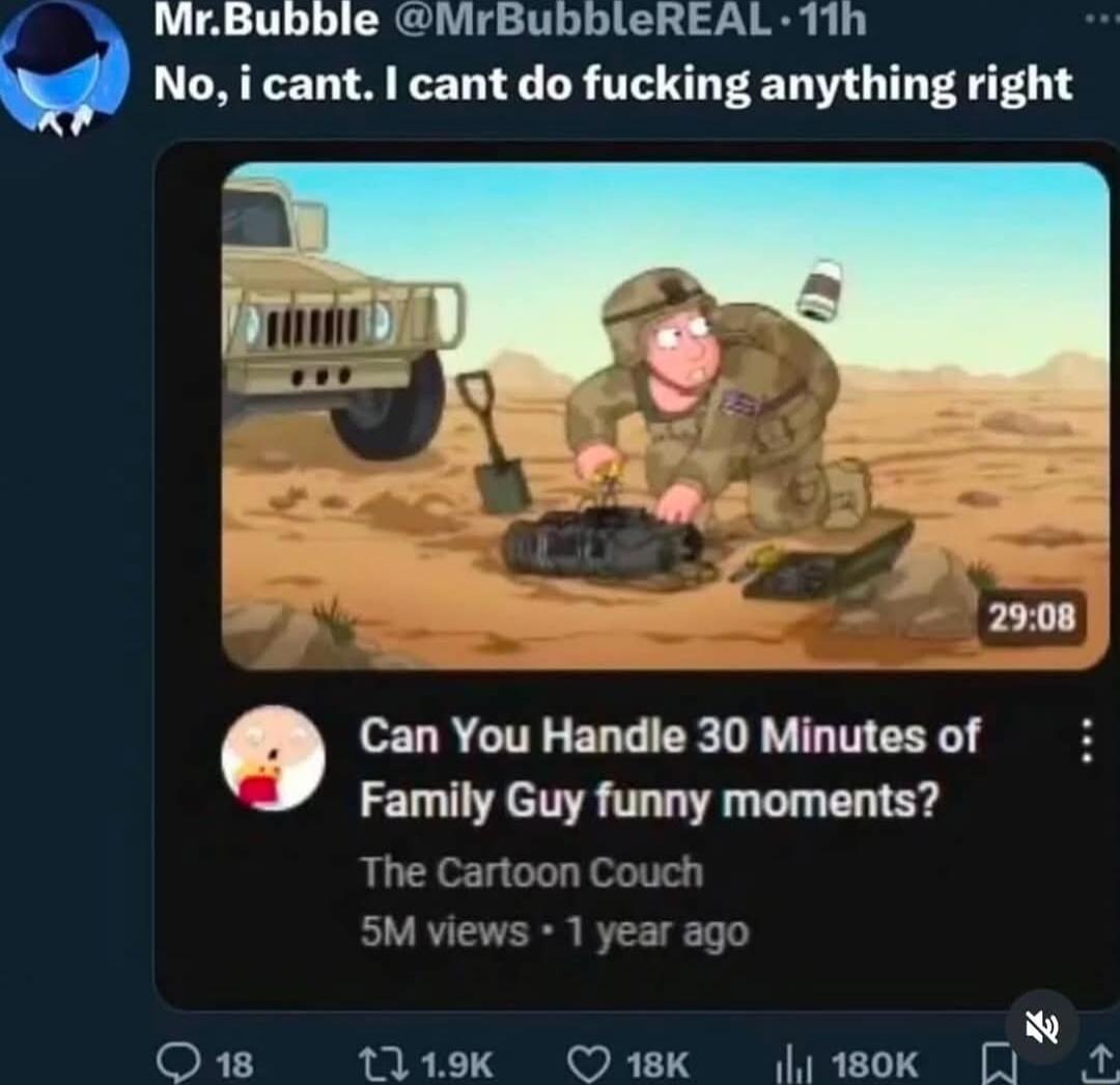 MrBubble MrBubbleREAL TIh No i cant cant do fucking anything right 2908 Can You Handle 30 Minutes of Family Guy funny moments W O1s 1119k O 18K 180K Ef