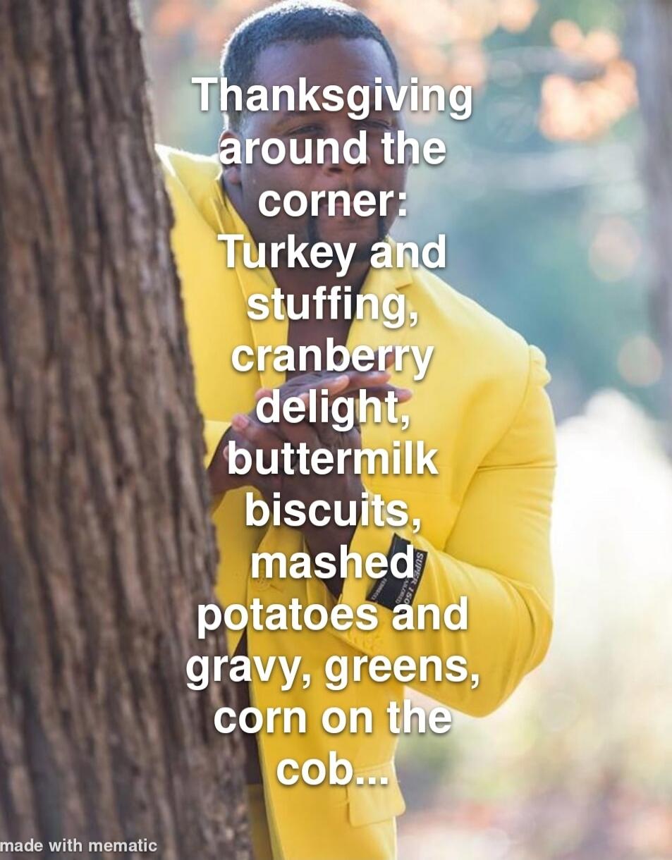 Thanksgiving around the corner: Turkey and stuffing, cranberry delight, buttermilk biscuits, mashed potatoes and gravy, greens, corn on the cob...