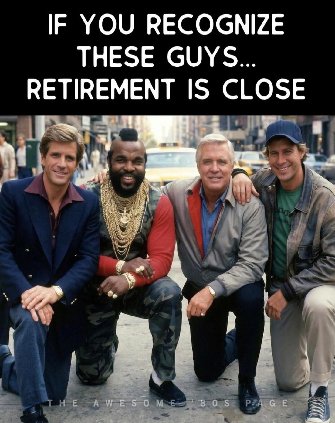 IF YOU RECOGNIZE THESE GUYS... RETIREMENT IS CLOSE THE AWESOME '80S PAGE