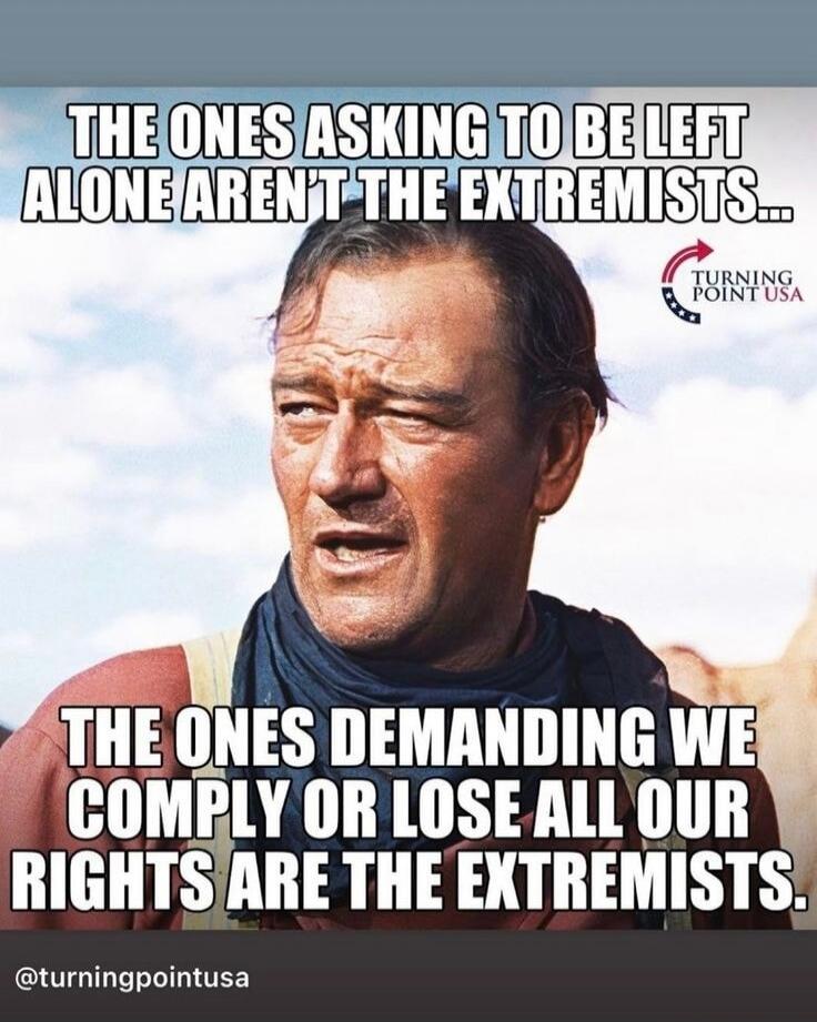 THE ONES ASKING TO BE LEFT ALONE AREN'T THE EXTREMISTS... THE ONES DEMANDING WE COMPLY OR LOSE ALL OUR RIGHTS ARE THE EXTREMISTS. @turningpointusa