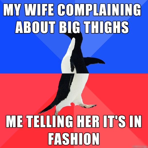 MY WIFE COMPLRINING ABOUT BIGTHIGHS ME TELLING HERIITS IN FASHION