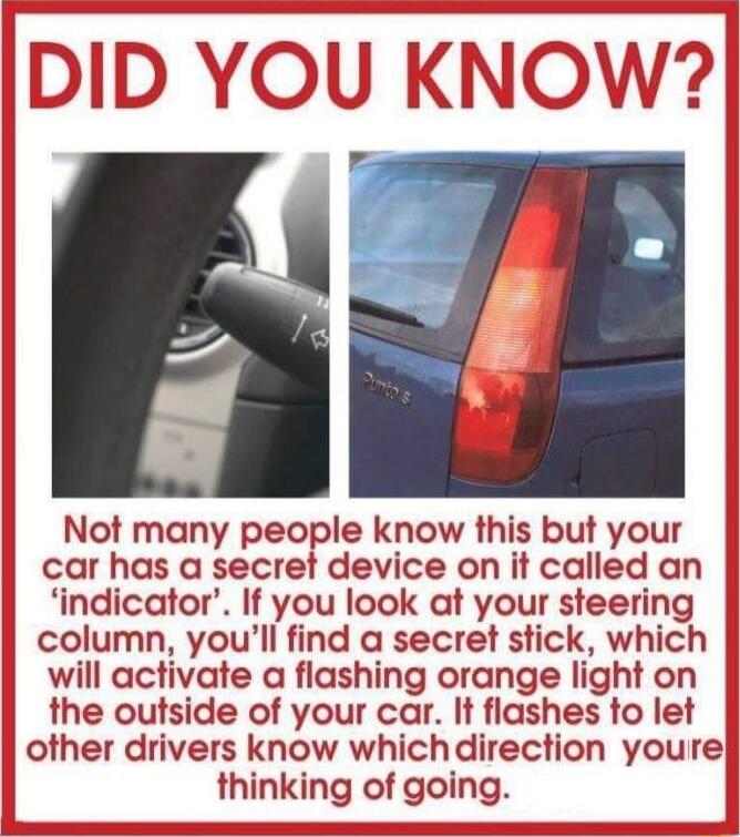 Not many people know this but your car has a secret device on it called an indicator If you look at your steering column youll find a secret stick which will activate a flashing orange light on the outside of your car It flashes to let other drivers know whichdirection youre thinking of going