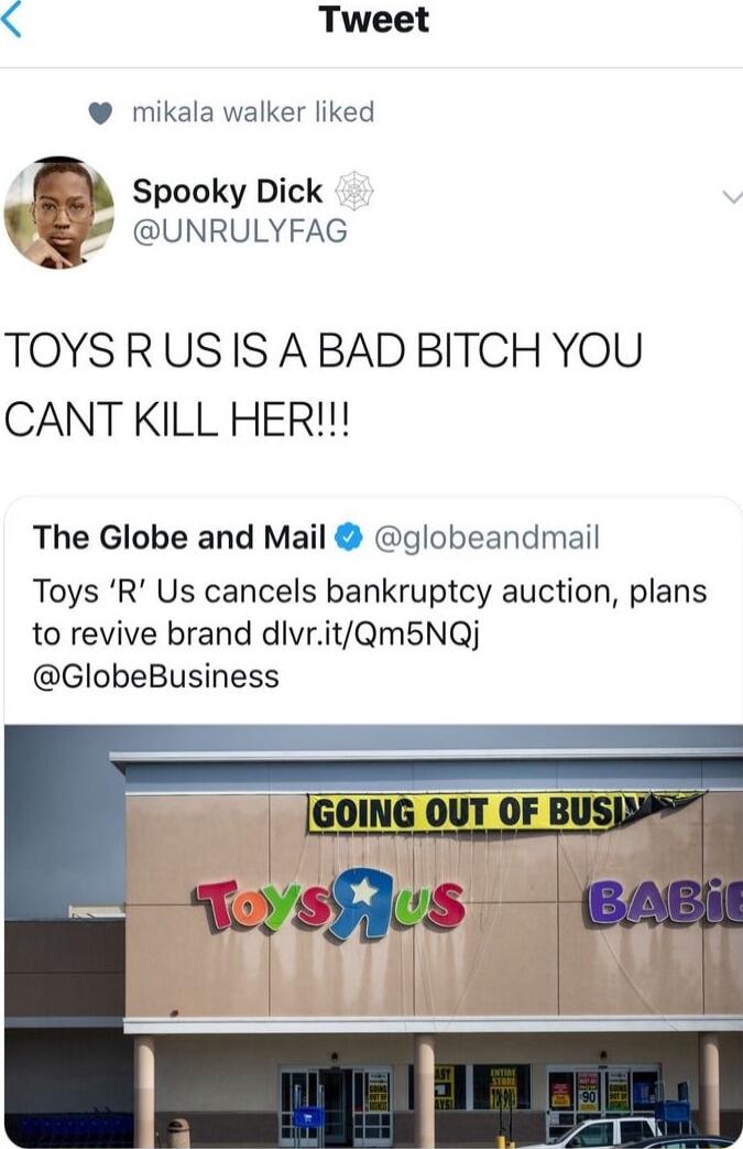 Tweet mikala walker liked Spooky Dick UNRULYFAG TOYSRUSIS ABAD BITCH YOU CANT KILL HER The Globe and Mail globeandmail Toys R Us cancels bankruptcy auction plans to revive brand divritQm5NQj GlobeBusiness GOING OUT OF BUS