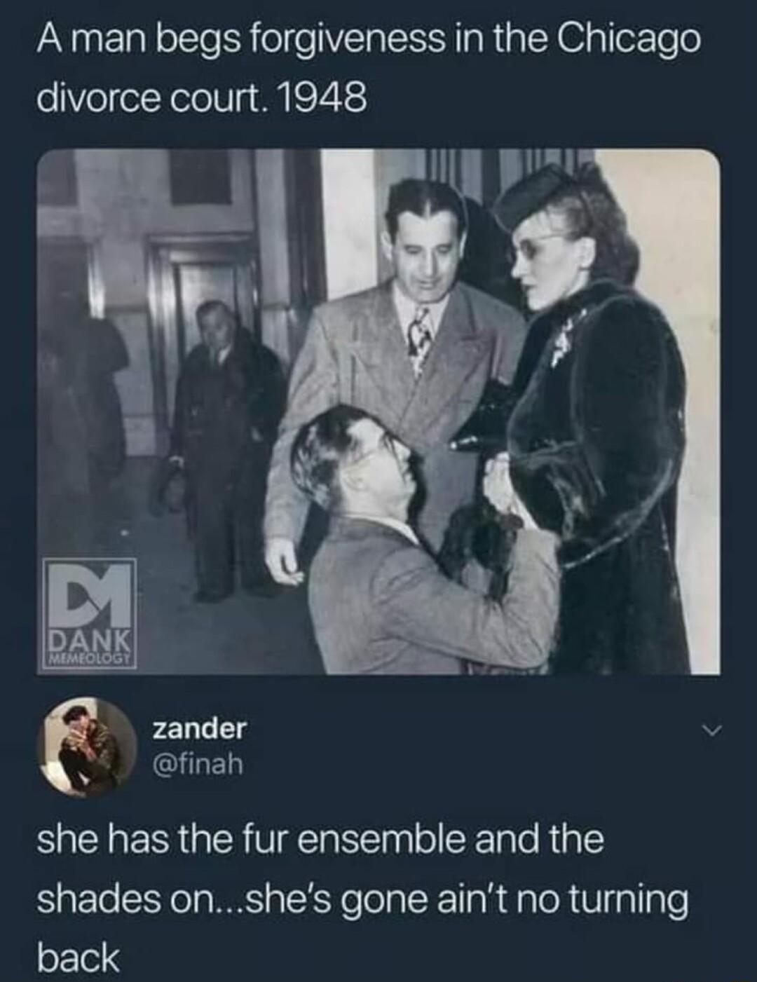 A man begs forgiveness in the Chicago divorce court 1948 B zander NRECED she has the fur ensemble and the shades onshes gone aint no turning back