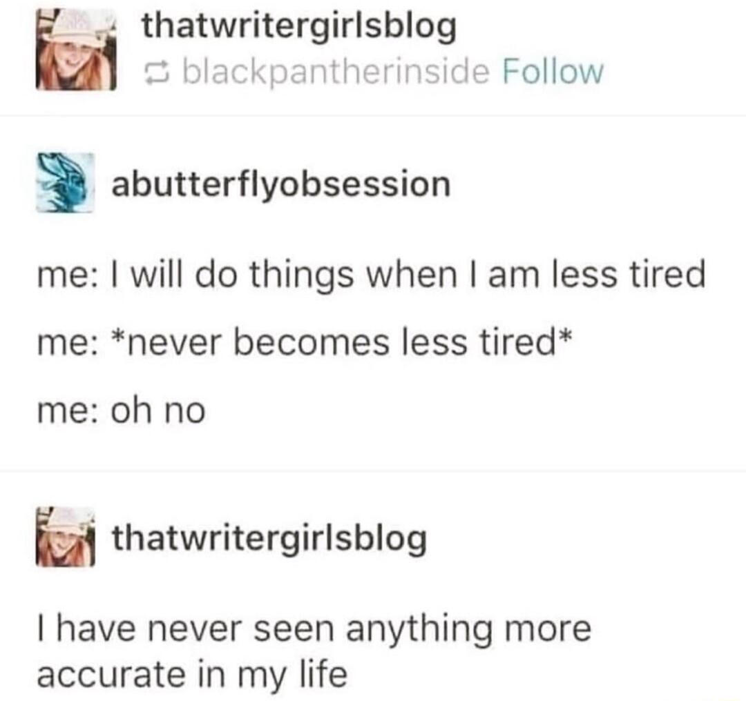 thatwritergirlsblog blackpantt ide Follow 3 abutterflyobsession me will do things when am less tired me never becomes less tired me oh no H thatwritergirlsblog have never seen anything more accurate in my life