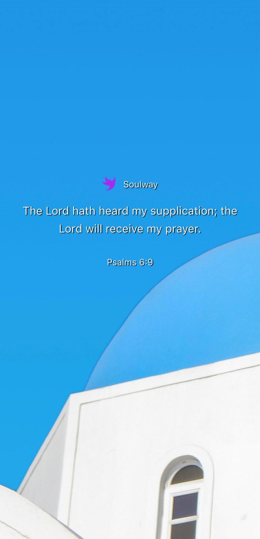 Soulway The Lord hath heard my supplication; the Lord will receive my prayer. Psalms 6:9