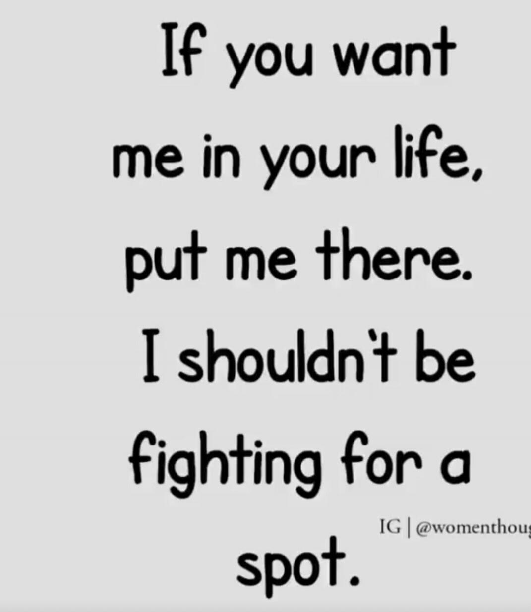 If you want me in your life, put me there. I shouldn't be fighting for a spot.