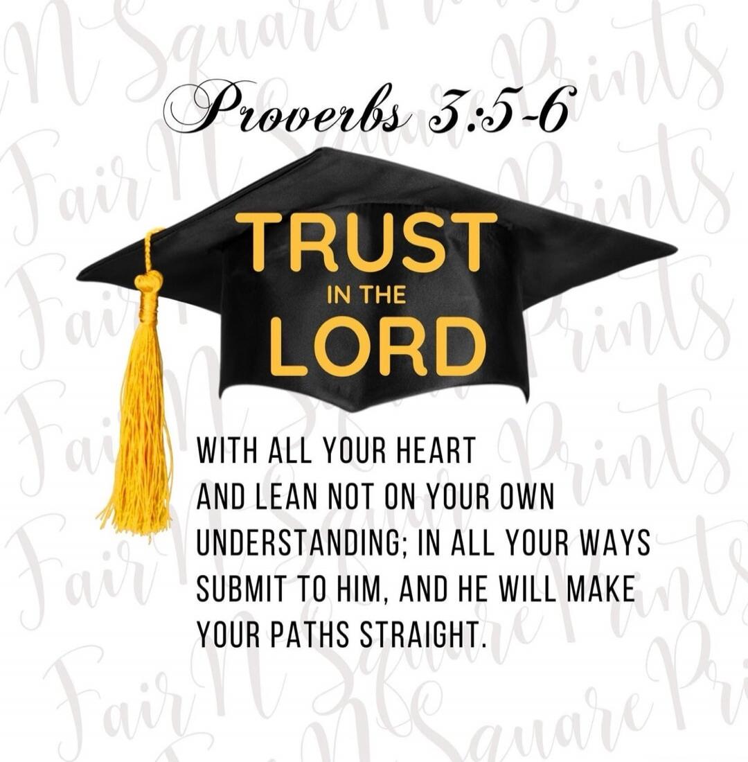 Proverbs 3:5-6 TRUST IN THE LORD WITH ALL YOUR HEART AND LEAN NOT ON YOUR OWN UNDERSTANDING; IN ALL YOUR WAYS SUBMIT TO HIM, AND HE WILL MAKE YOUR PATHS STRAIGHT.