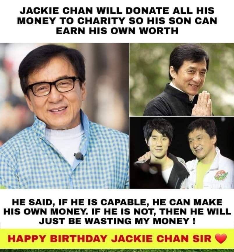 JACKIE CHAN WILL DONATE ALL HIS MONEY TO CHARITY SO HIS SON CAN EARN HIS OWN WORTH HE SAID IF HE IS CAPABLE HE CAN MAKE HIS OWN MONEY IF HE IS NOT THEN HE WILL JUST BE WASTING MY MONEY NIZEE LI ARI IE