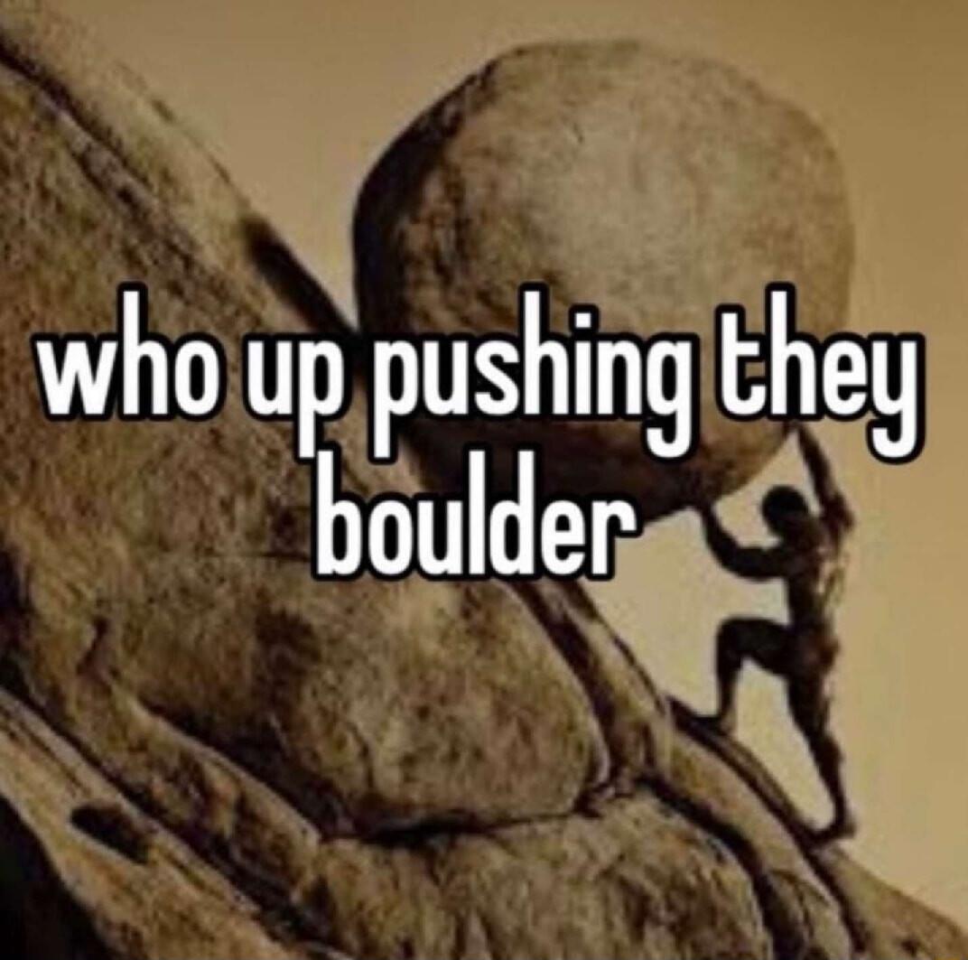 whojup pushing theg boulder