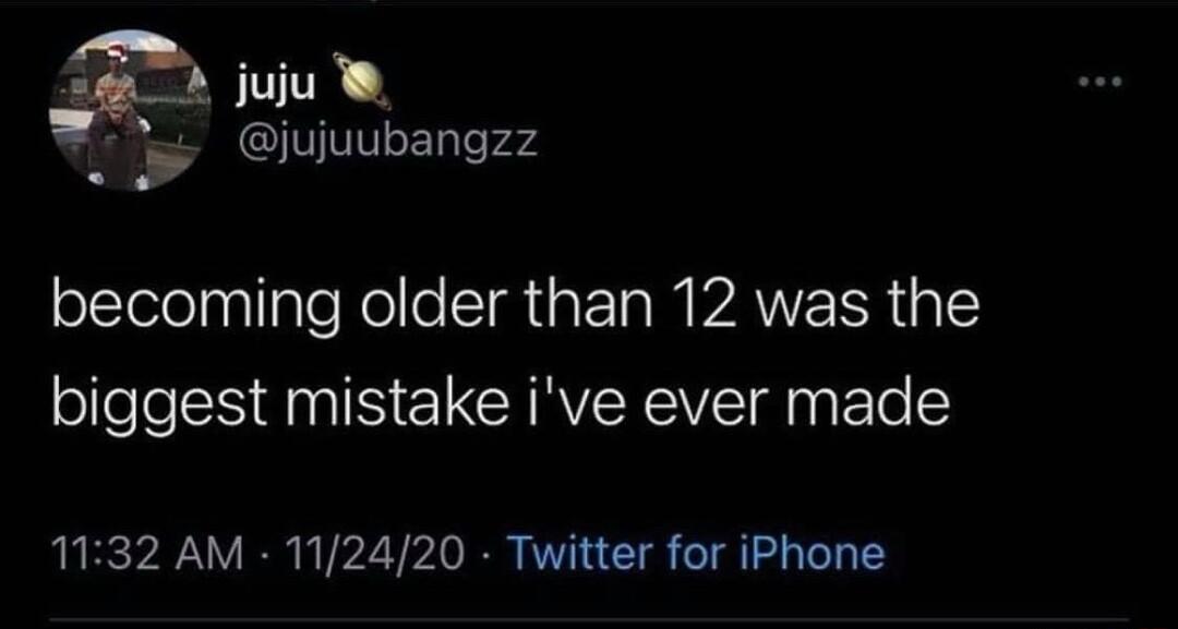 _ g juju l iujuubangzz becoming older than 12 was the biggest mistake ive ever made 1132 AM 112420 Twitter for iPhone