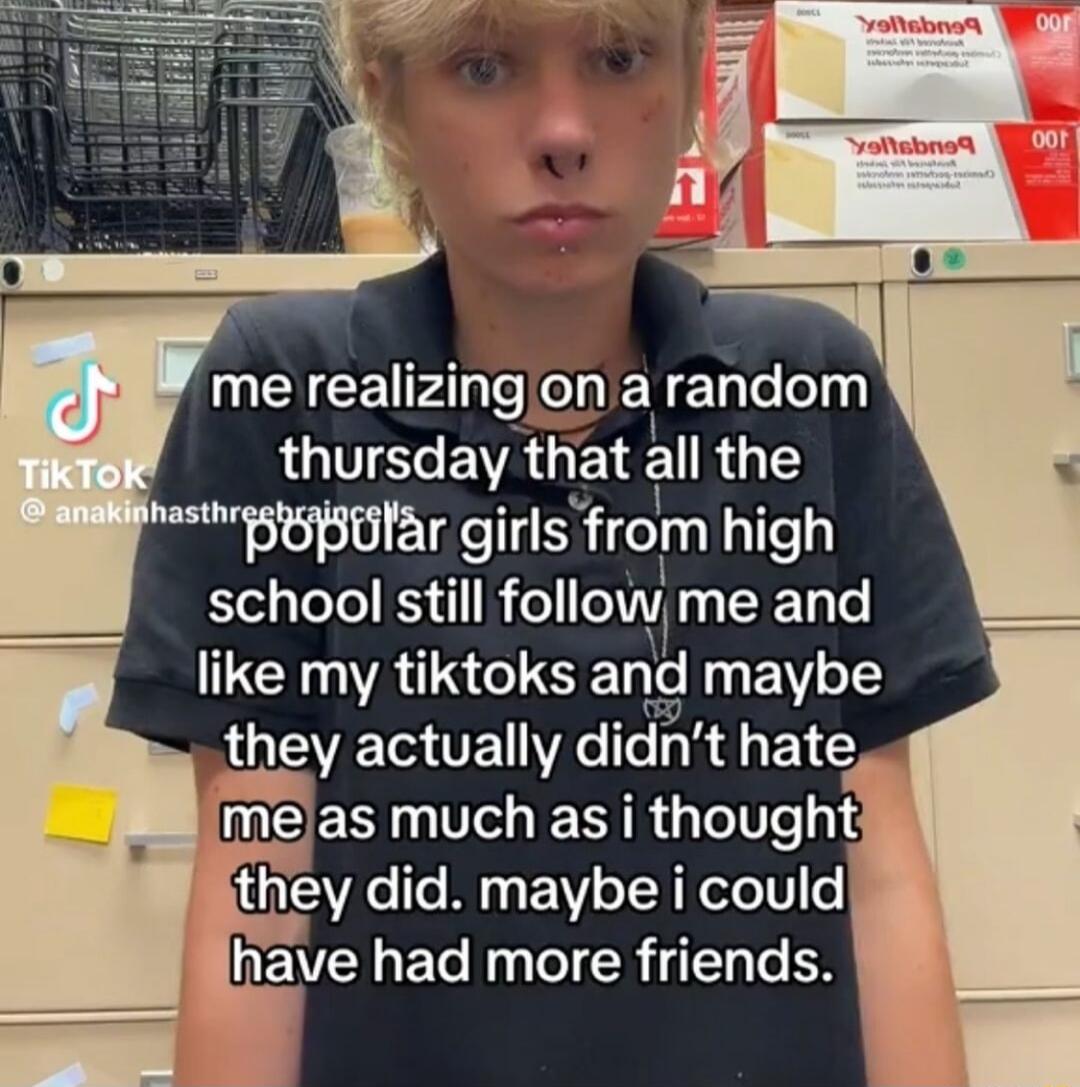 J me realizingjon a Ehilelelyy QTS EWVRGEL all the s SSEEHar girls from high school still foIIow EENT like my tiktoks and maybe they actually didnt hate Imejas much as i thought ithey did maybe i could have had more friends