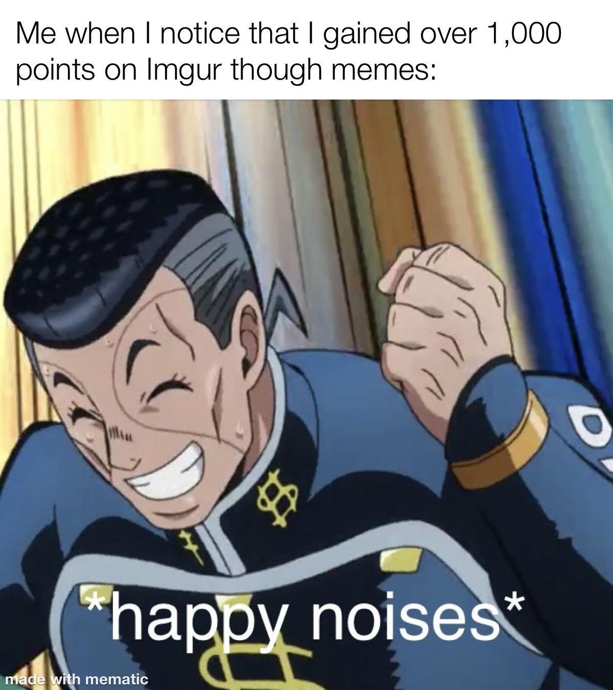 Me when notice that gained over 1000 points on Imgur though memes