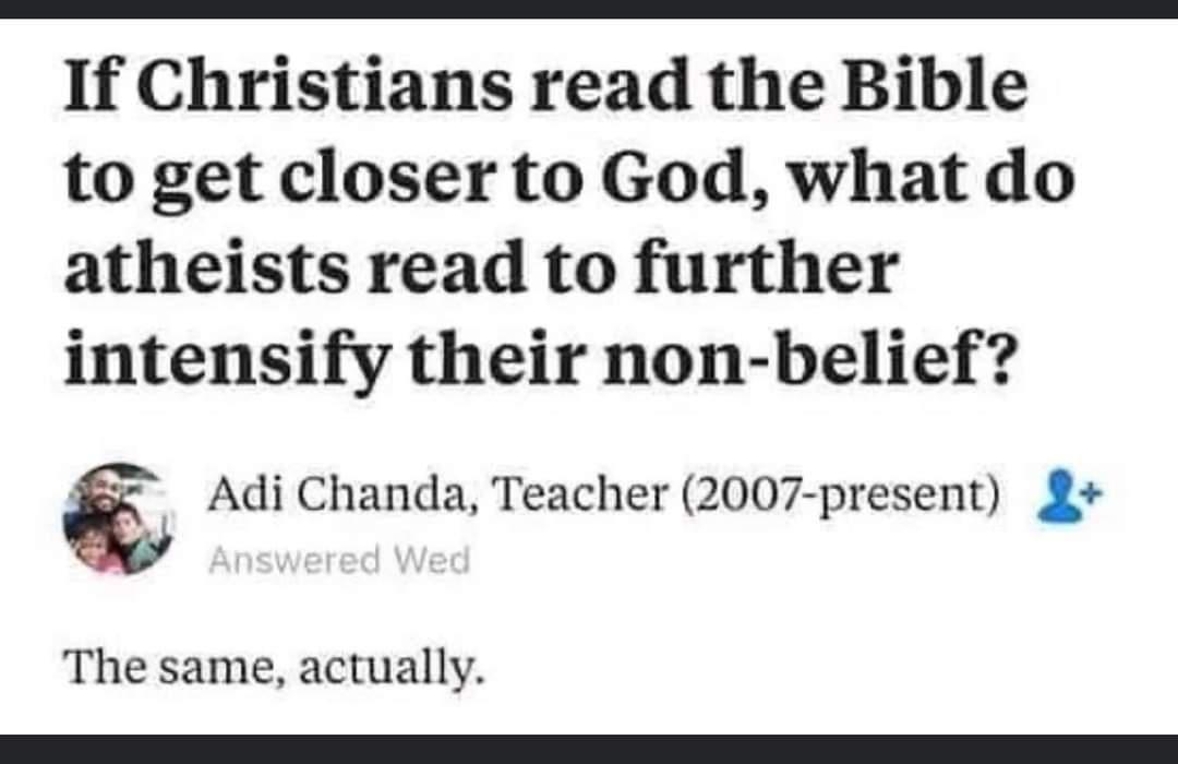If Christians read the Bible to get closer to God what do atheists read to further intensify their non belief Adi Chanda Teacher 2007 present The same actually
