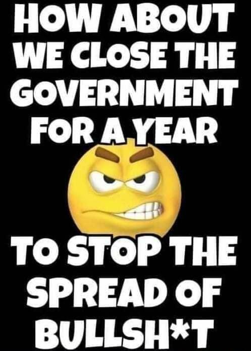 HOW ABOUT WE CLOSE THE GOVERNMENT FORAYEAR S 1 TO STOP THE SPREAD OF BULLSHT