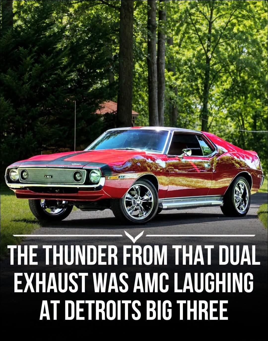 THE THUNDER FROM THAT DUAL EXHAUST WAS AMC LAUGHING AT DETROIT'S BIG THREE