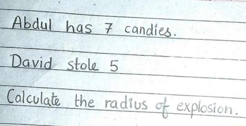 Abdul has 7 candies.
David stole 5
Calculate the radius of explosion.