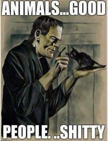 ANIMALS... GOOD
PEOPLE... SHITTY