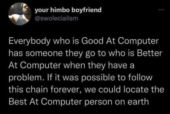 your himbo boyfriend CEMEEETE STV eTele VAN To R e el eTe AT 0Ty o1V T2 has someone they go to who is Better At Computer when they have a problem If it was possible to follow this chain forever we could locate the Best At Computer person on earth