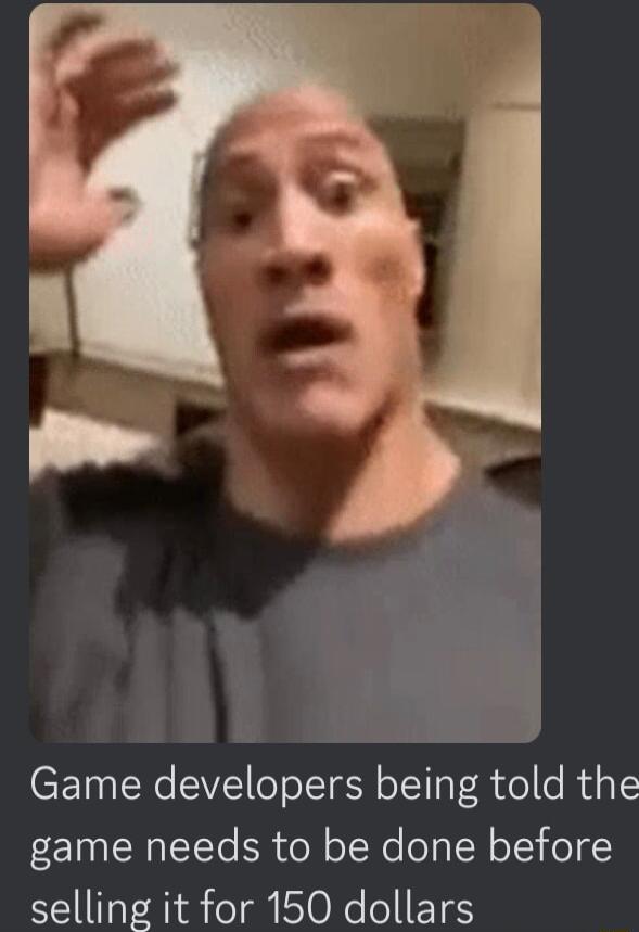 Game developers being told the game needs to be done before selling it for 150 dollars