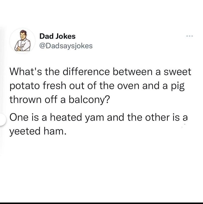 Dad Jokes Dadsaysjokes Whats the difference between a sweet potato fresh out of the oven and a pig thrown off a balcony One is a heated yam and the other is a yeeted ham