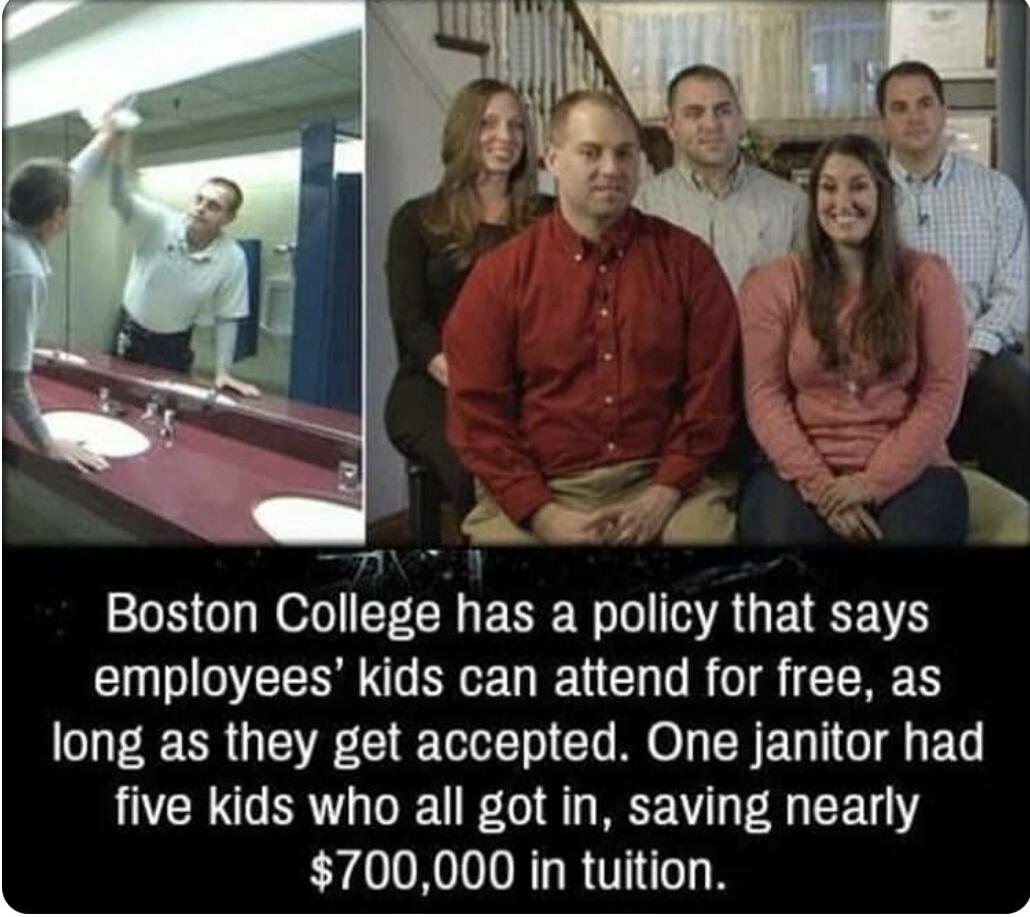 Boston College has a policy that says employees' kids can attend for free, as long as they get accepted. One janitor had five kids who all got in, saving nearly $700,000 in tuition.