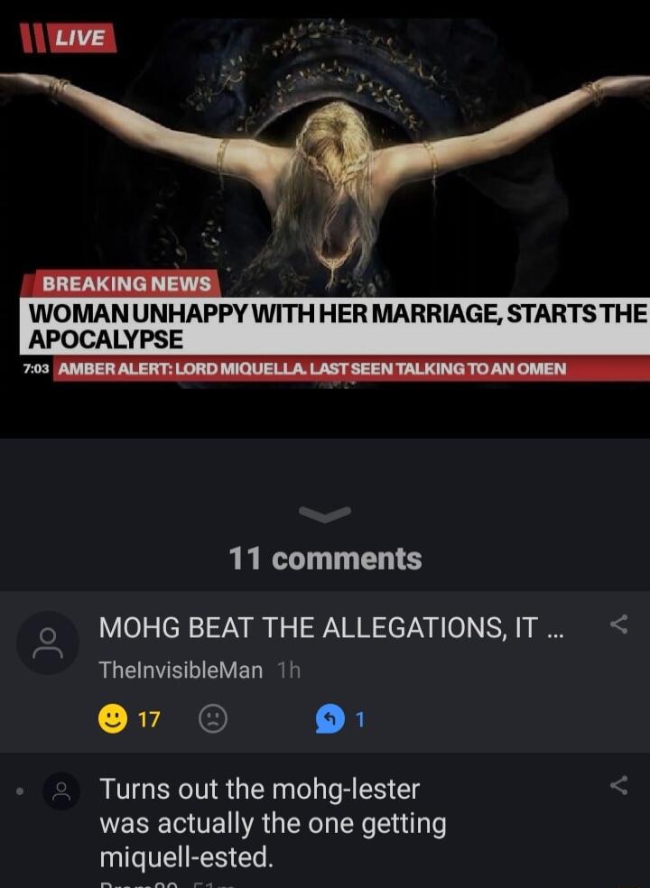 e WOMAN UNHAPPY WITH HER MARRIAGE STARTS THE APOCALYPSE 11 comments MOHG BEAT THE ALLEGATIONS IT ThelnvisibleMan 1 7 Bl Turns out the mohg lester was actually the one getting miquell ested