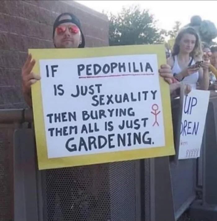 IF PEDOPHILIA IS JUST SEXUALITY THEN BURYING THEM ALL IS JUST GARDENING.
