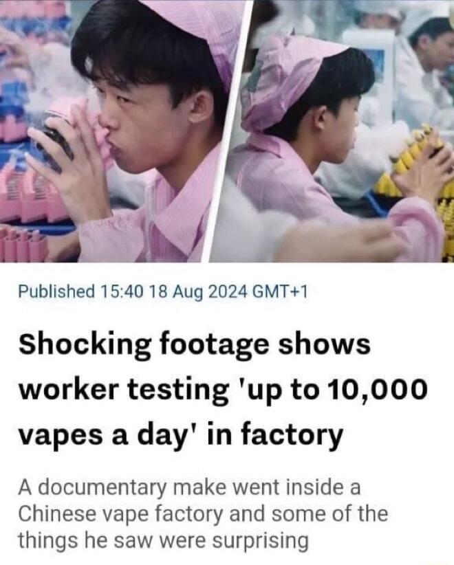 28 Published 1540 18 Aug 2024 GMT1 Shocking footage shows worker testing up to 10000 vapes a day in factory A documentary make went inside a Chinese vape factory and some of the things he saw were surprising