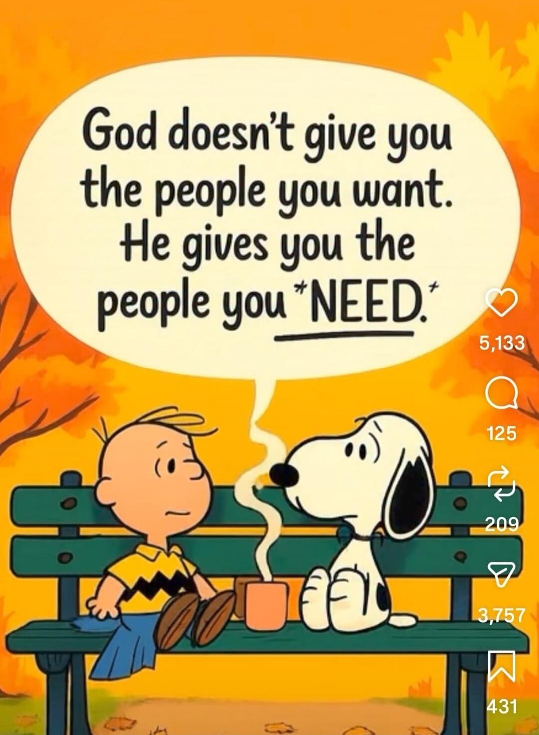 God doesn't give you the people you want. He gives you the people you *NEED*.