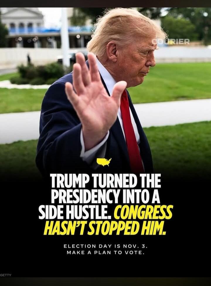 TRUMP TURNED THE PRESIDENCY INTO A SIDE HUSTLE. CONGRESS HASN'T STOPPED HIM. ELECTION DAY IS NOV. 3. MAKE A PLAN TO VOTE. COURIER GETTY