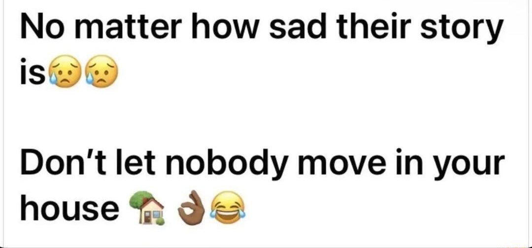 Samson Jackson 17Feb No matter how sad their story is Dont let nobody move in your house 9